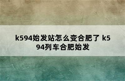 k594始发站怎么变合肥了 k594列车合肥始发